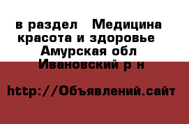  в раздел : Медицина, красота и здоровье . Амурская обл.,Ивановский р-н